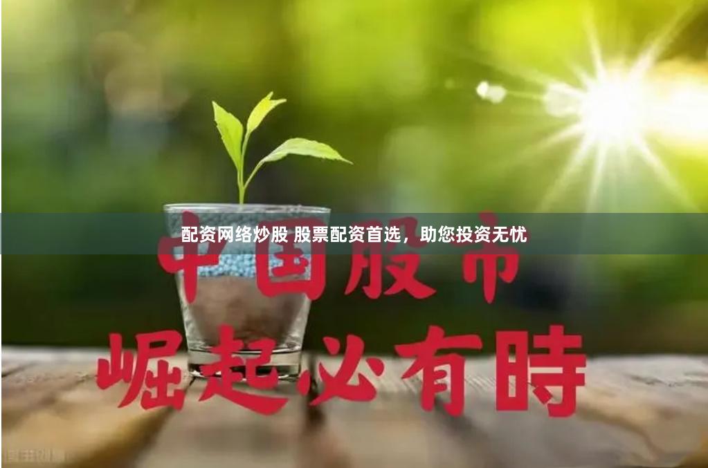 配资网络炒股 股票配资首选，助您投资无忧