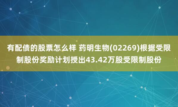 有配债的股票怎么样 药明生物(02269)根据受限制股份奖励计划授出43.42万股受限制股份