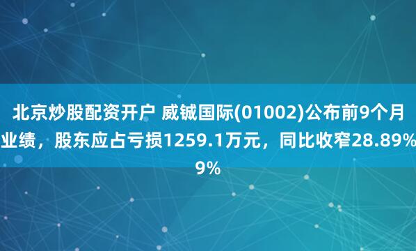 北京炒股配资开户 威铖国际(01002)公布前9个月业绩，股东应占亏损1259.1万元，同比收窄28.89%