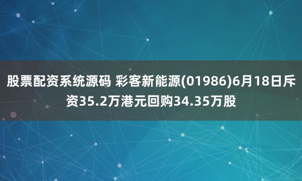 股票配资系统源码 彩客新能源(01986)6月18日斥资35.2万港元回购34.35万股