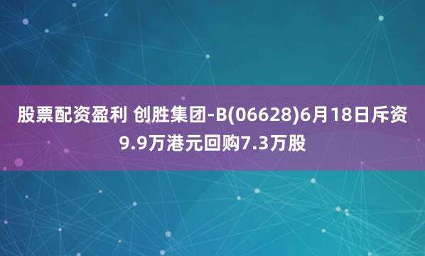 股票配资盈利 创胜集团-B(06628)6月18日斥资9.9万港元回购7.3万股