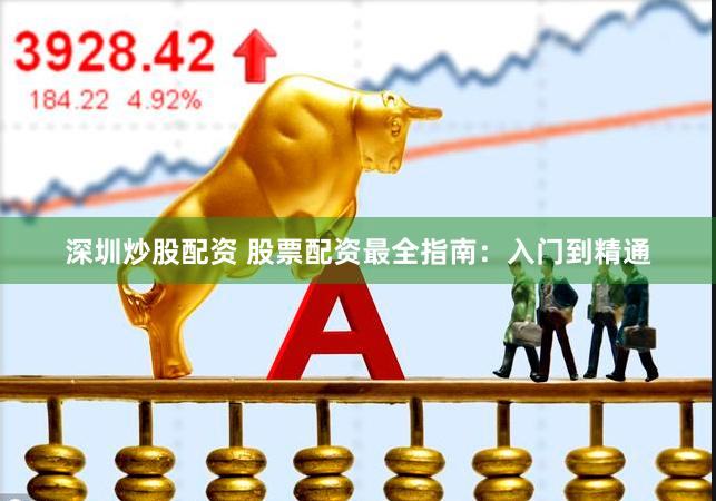 深圳炒股配资 股票配资最全指南：入门到精通