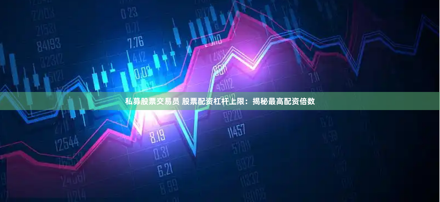 私募股票交易员 股票配资杠杆上限：揭秘最高配资倍数