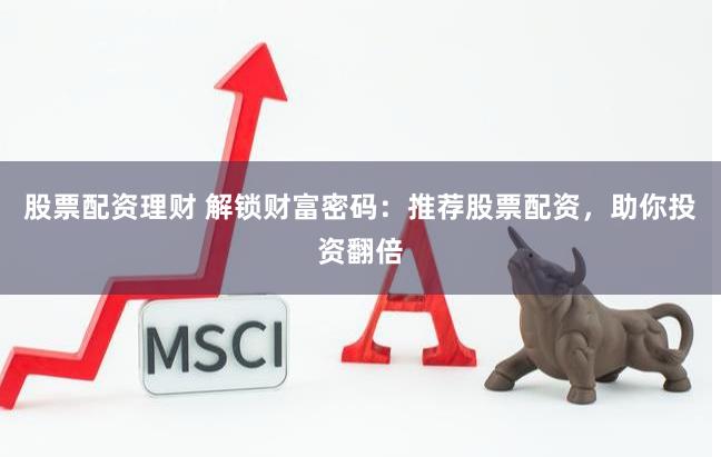 股票配资理财 解锁财富密码：推荐股票配资，助你投资翻倍