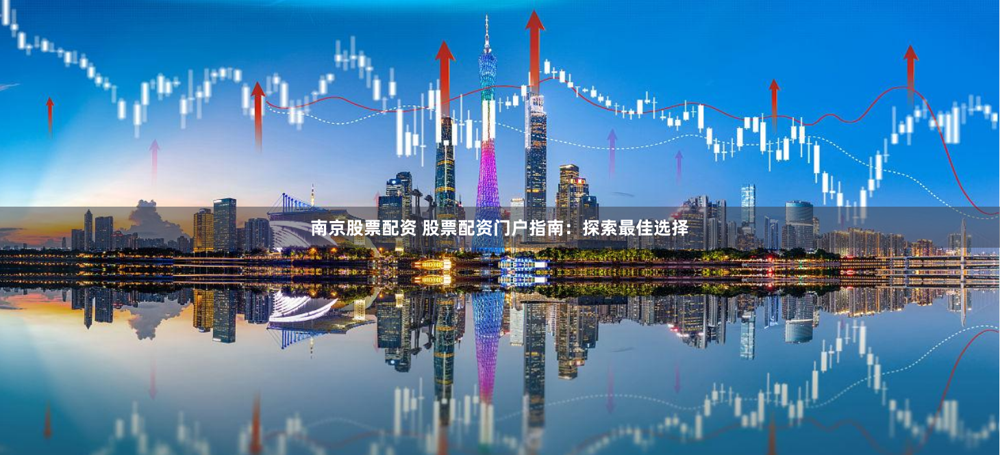 南京股票配资 股票配资门户指南：探索最佳选择
