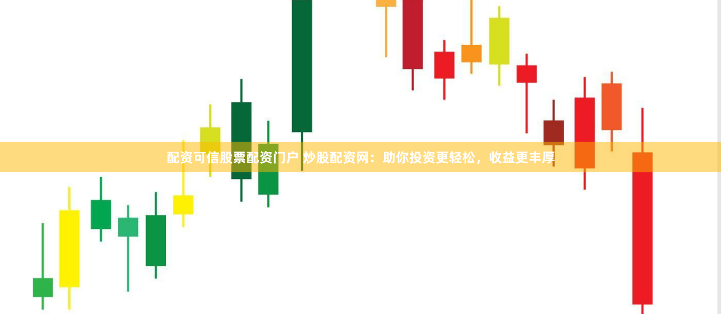 配资可信股票配资门户 炒股配资网：助你投资更轻松，收益更丰厚