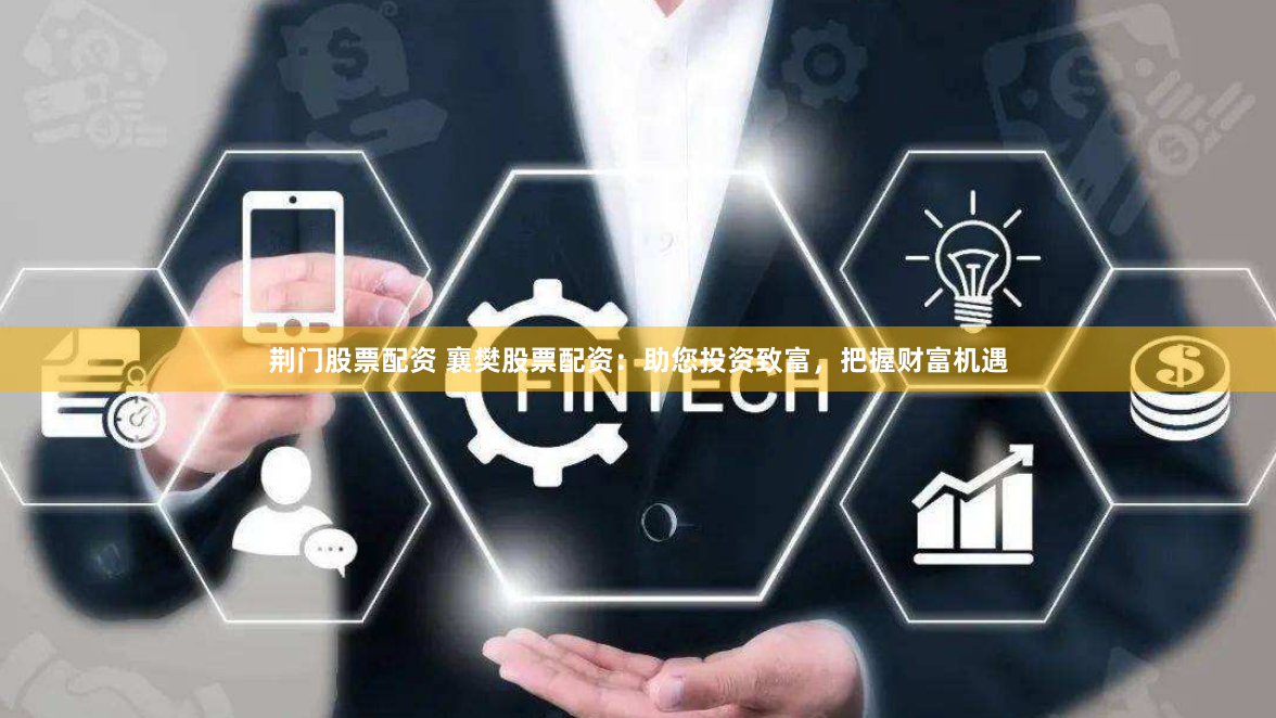 荆门股票配资 襄樊股票配资：助您投资致富，把握财富机遇