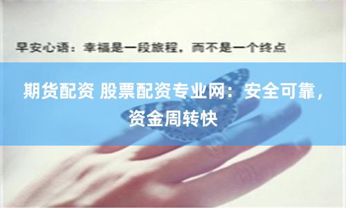 期货配资 股票配资专业网：安全可靠，资金周转快