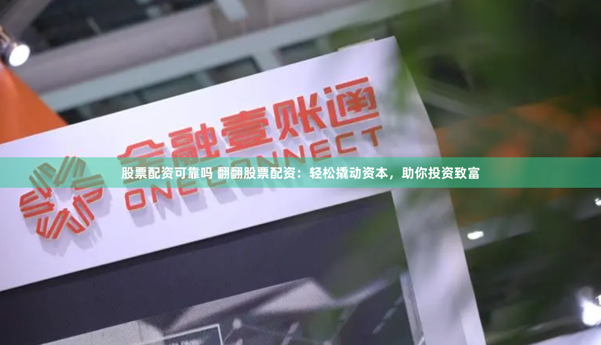 股票配资可靠吗 翻翻股票配资：轻松撬动资本，助你投资致富