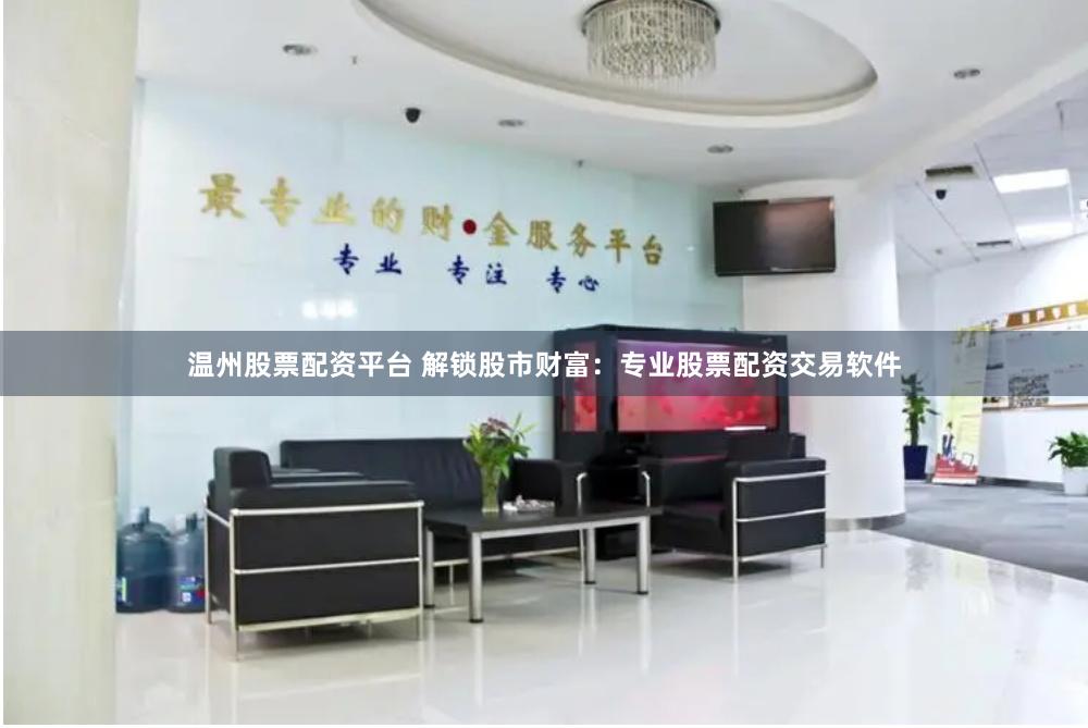 温州股票配资平台 解锁股市财富：专业股票配资交易软件
