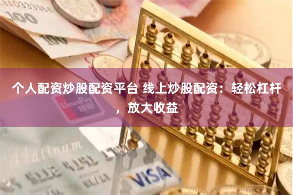 个人配资炒股配资平台 线上炒股配资：轻松杠杆，放大收益