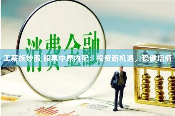 工薪族炒股 股票中原内配：投资新机遇，稳健增值