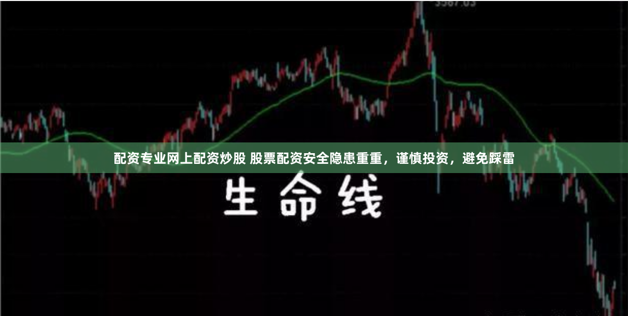 配资专业网上配资炒股 股票配资安全隐患重重，谨慎投资，避免踩雷