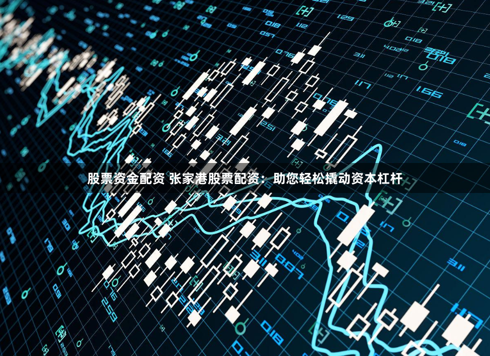 股票资金配资 张家港股票配资：助您轻松撬动资本杠杆