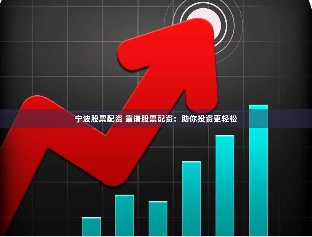 宁波股票配资 靠谱股票配资：助你投资更轻松