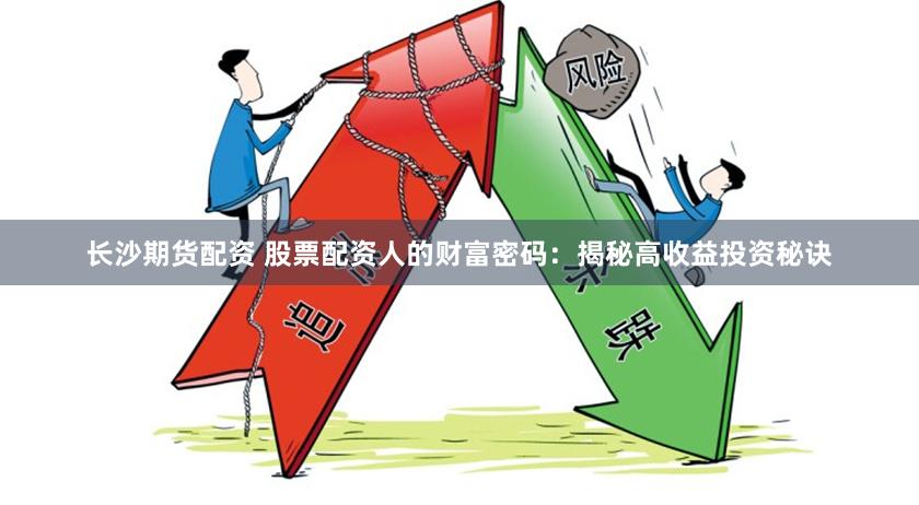长沙期货配资 股票配资人的财富密码:揭秘高收益投资秘诀
