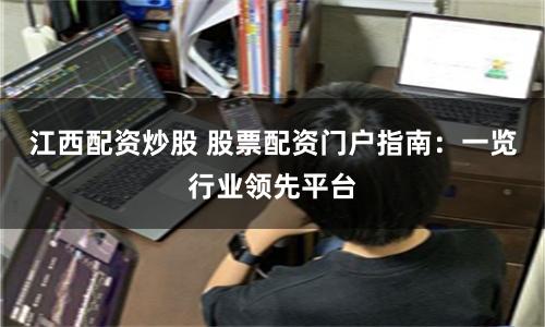 江西配资炒股 股票配资门户指南:一览行业领先平台