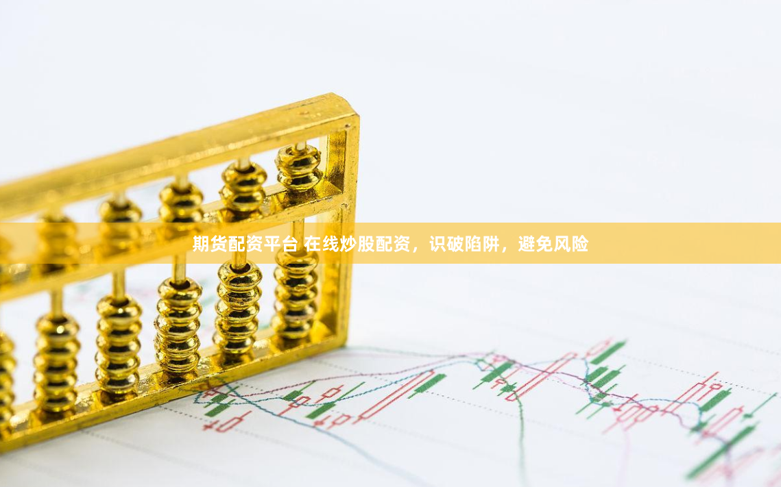 期货配资平台 在线炒股配资，识破陷阱，避免风险