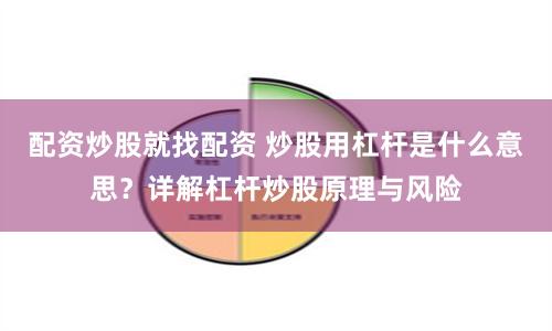配资炒股就找配资 炒股用杠杆是什么意思？详解杠杆炒股原理与风险