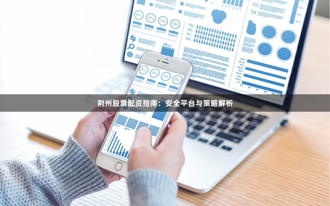 荆州股票配资指南：安全平台与策略解析