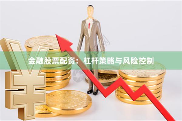 金融股票配资：杠杆策略与风险控制