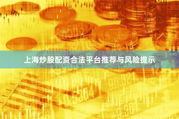 上海炒股配资合法平台推荐与风险提示