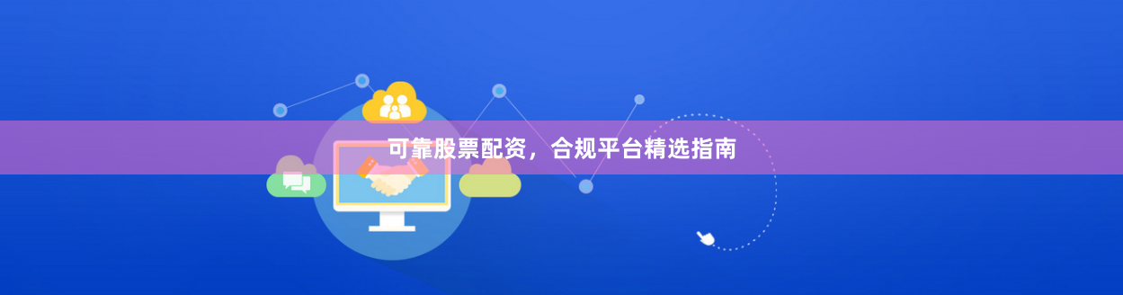 可靠股票配资，合规平台精选指南