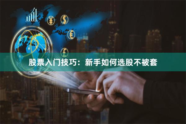 股票入门技巧:新手如何选股不被套