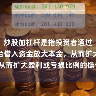 炒股加杠杆是指投资者通过向券商或平台借入资金放大本金，从而扩大盈利或亏损比例的操作方式。