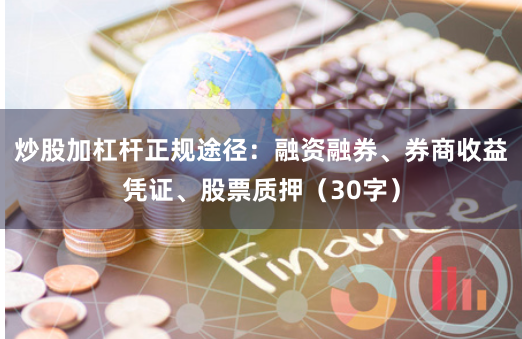 炒股加杠杆正规途径：融资融券、券商收益凭证、股票质押（30字）