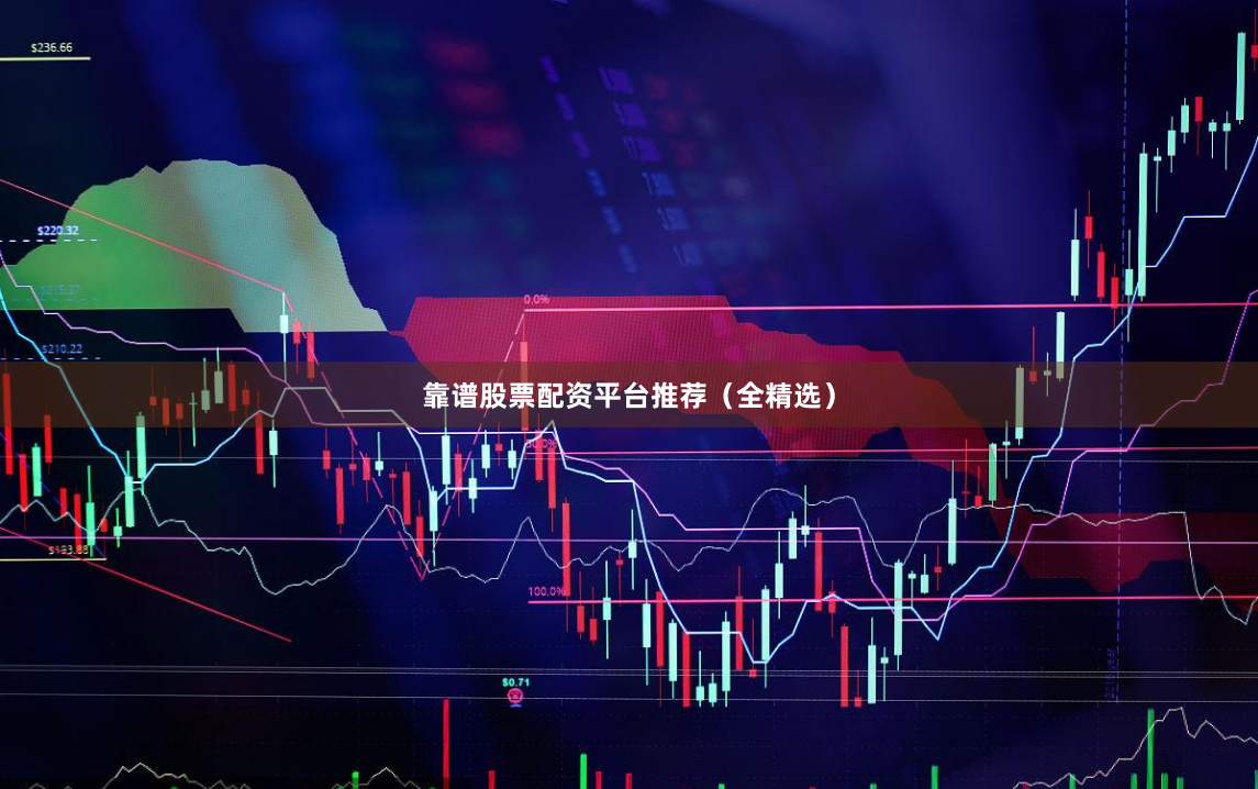 靠谱股票配资平台推荐（全精选）