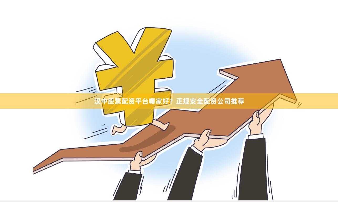 汉中股票配资平台哪家好？正规安全配资公司推荐