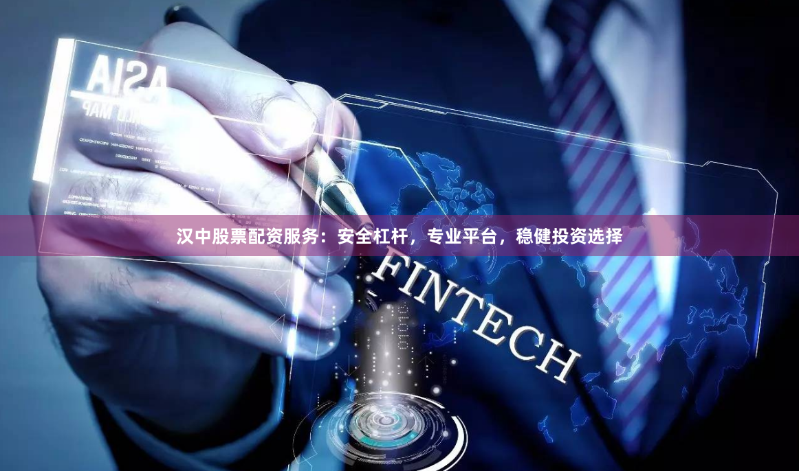 汉中股票配资服务：安全杠杆，专业平台，稳健投资选择