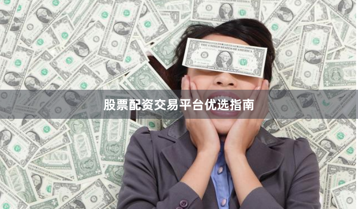 股票配资交易平台优选指南