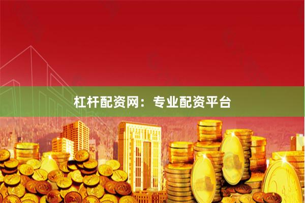 杠杆配资网：专业配资平台