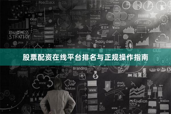 股票配资在线平台排名与正规操作指南