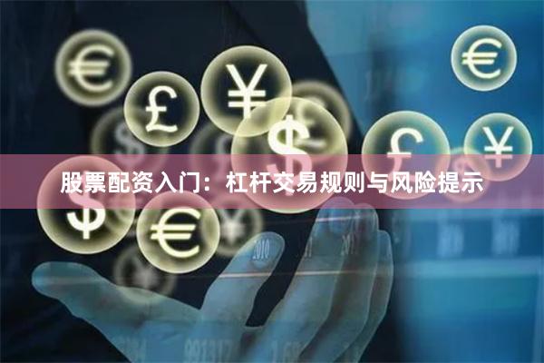 股票配资入门：杠杆交易规则与风险提示