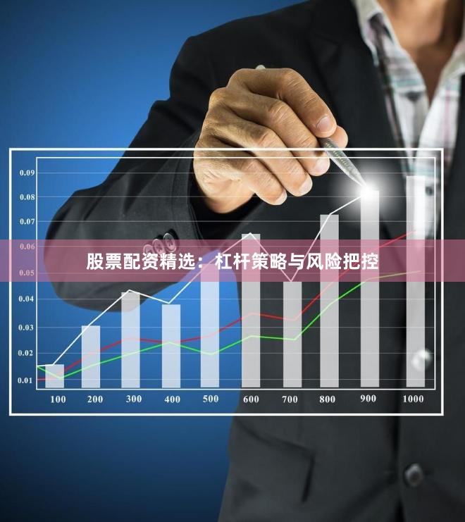股票配资精选：杠杆策略与风险把控