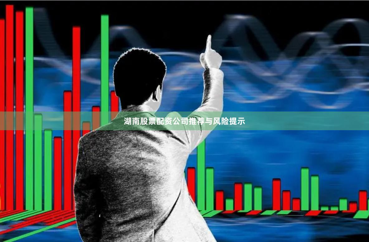 湖南股票配资公司推荐与风险提示