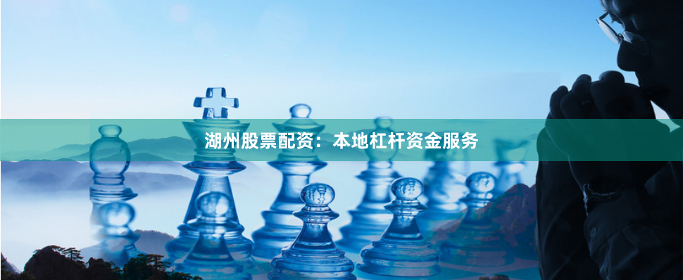 湖州股票配资：本地杠杆资金服务