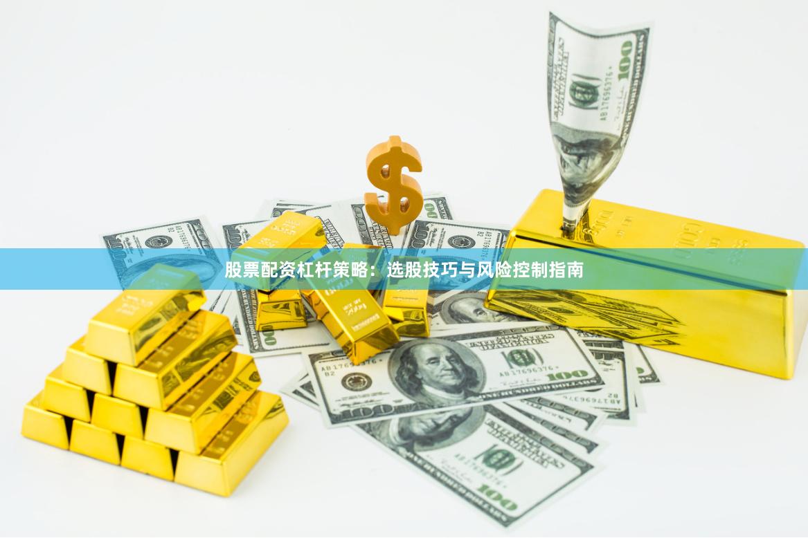 股票配资杠杆策略：选股技巧与风险控制指南