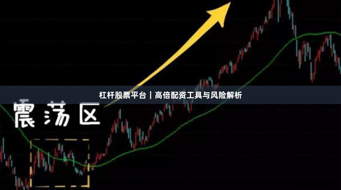 杠杆股票平台｜高倍配资工具与风险解析