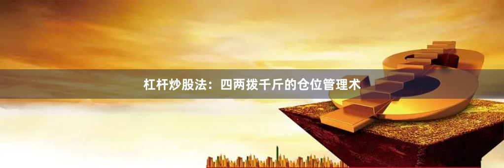 杠杆炒股法：四两拨千斤的仓位管理术