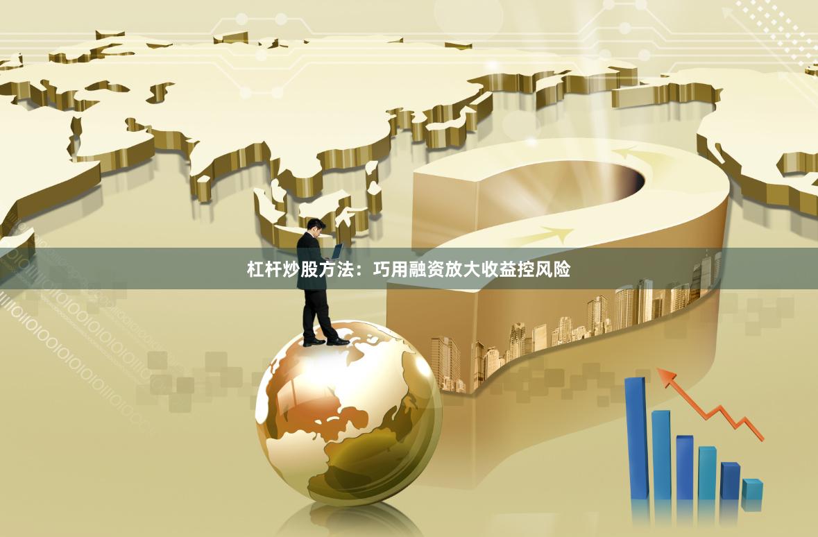 杠杆炒股方法：巧用融资放大收益控风险