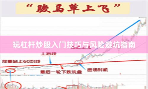 玩杠杆炒股入门技巧与风险避坑指南