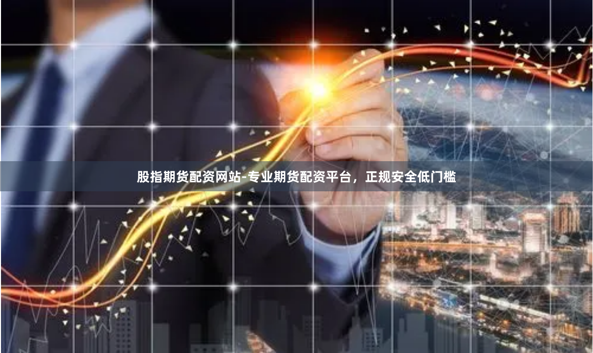股指期货配资网站-专业期货配资平台，正规安全低门槛