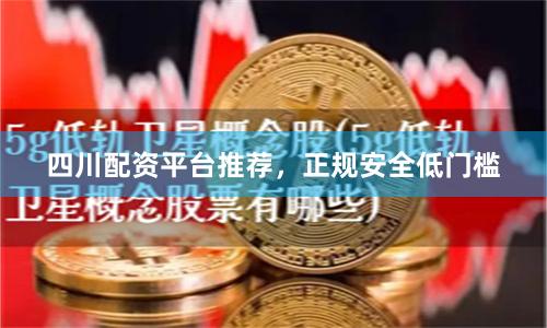 四川配资平台推荐,正规安全低门槛