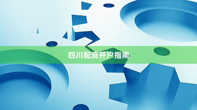四川配资开户指南