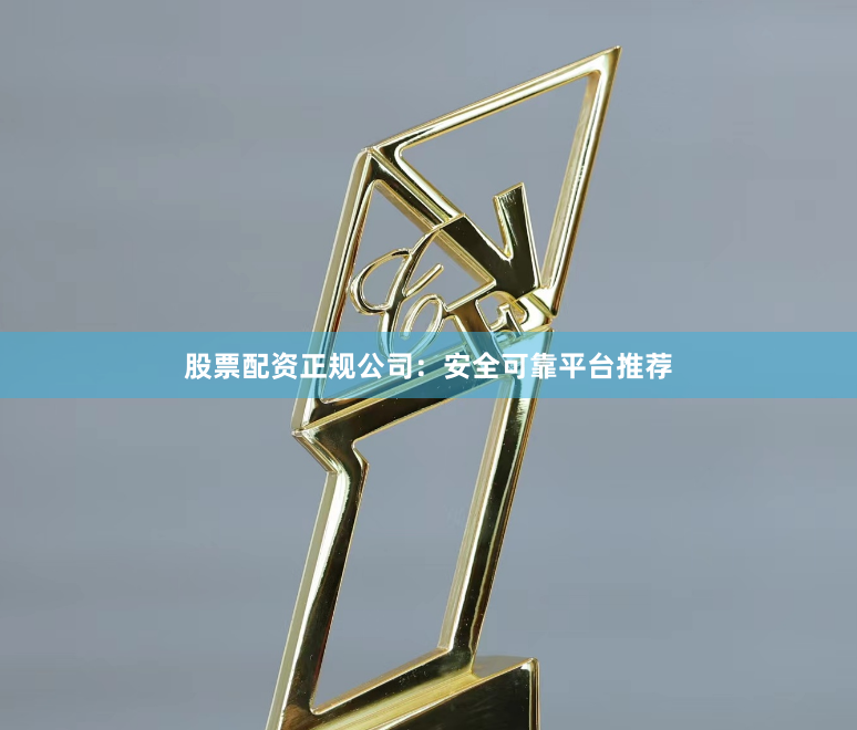 股票配资正规公司:安全可靠平台推荐