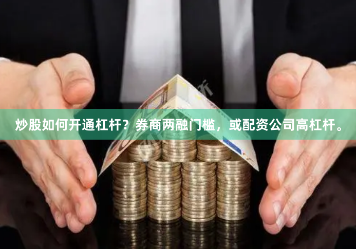 炒股如何开通杠杆？券商两融门槛，或配资公司高杠杆。